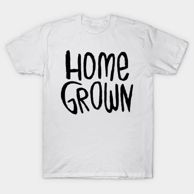 Home Grown Locally, Text Homegrown T-Shirt by badlydrawnbabe